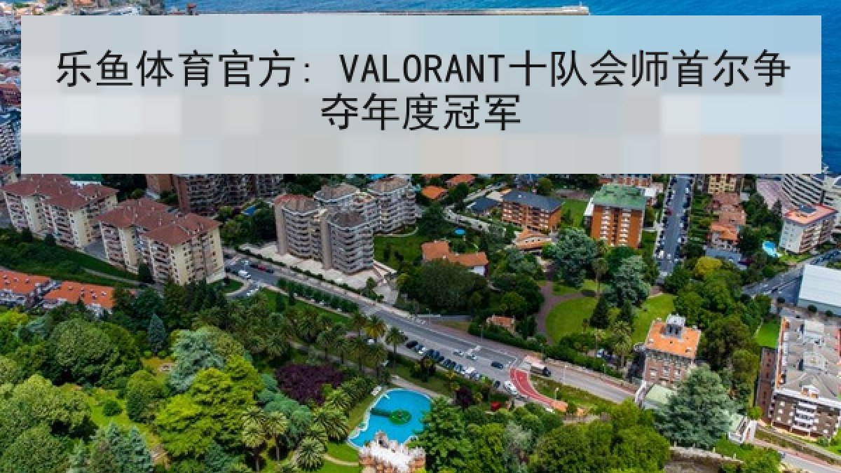 乐鱼体育官方: VALORANT十队会师首尔争夺年度冠军 乐鱼体育官方: VALORANT十队会师首尔争夺年度冠军