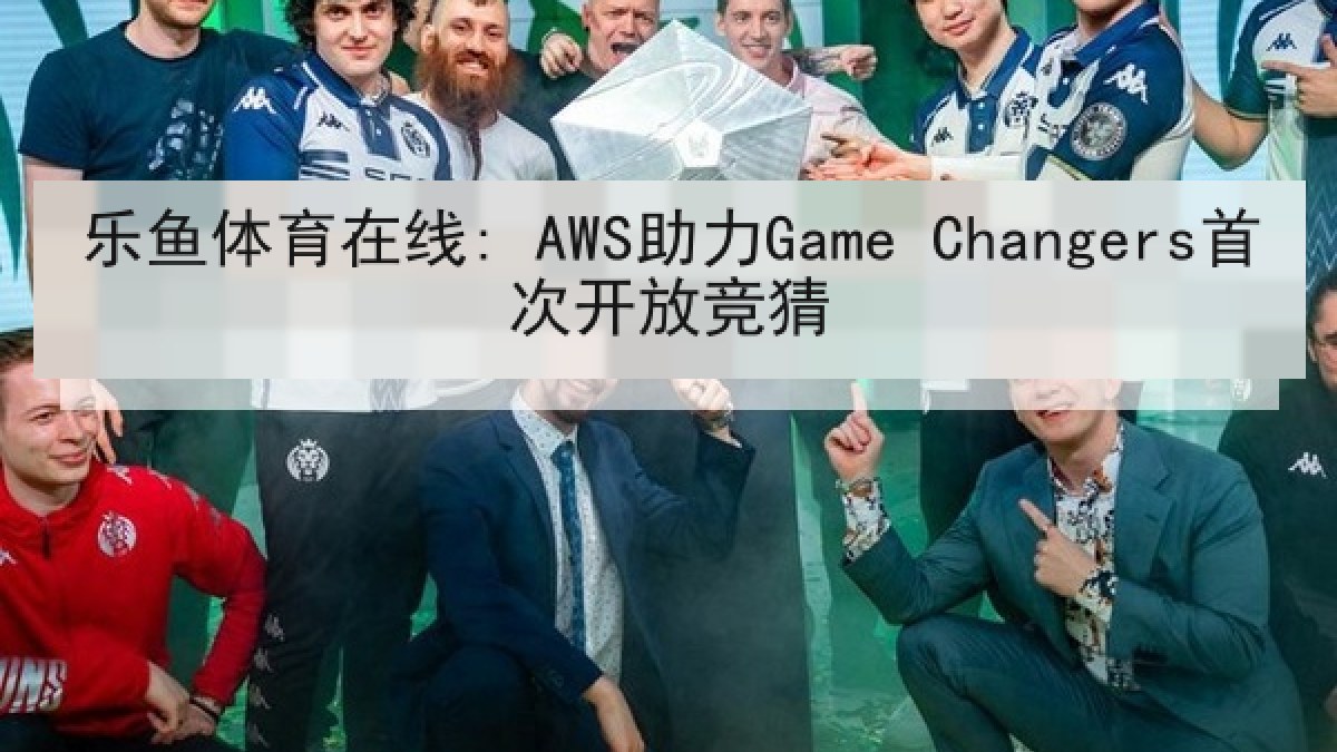 乐鱼体育在线: AWS助力Game Changers首次开放竞猜 乐鱼体育在线: AWS助力Game Changers首次开放竞猜