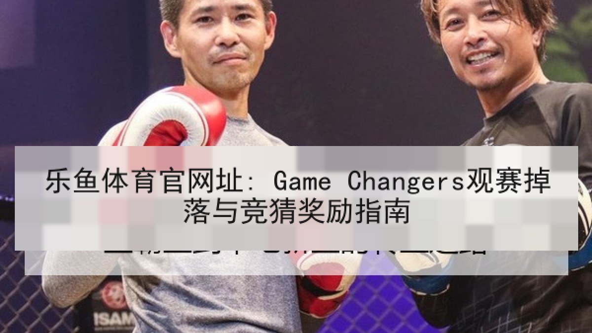 乐鱼体育官网址: Game Changers观赛掉落与竞猜奖励指南