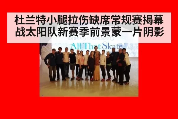杜兰特小腿拉伤缺席常规赛揭幕战太阳队新赛季前景蒙一片阴影