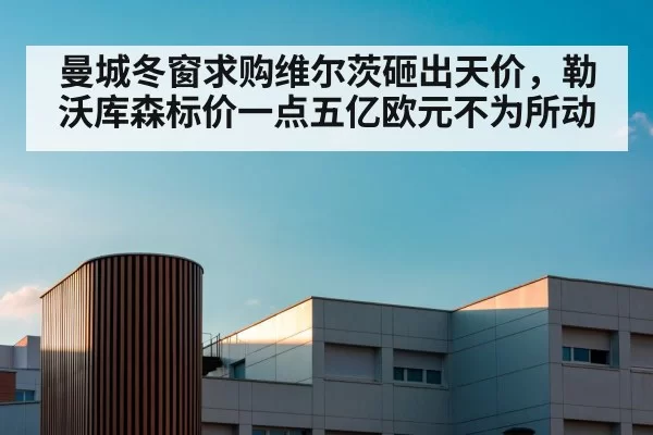 曼城冬窗求购维尔茨砸出天价，勒沃库森标价一点五亿欧元不为所动