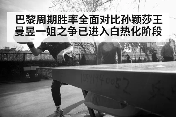 巴黎周期胜率全面对比孙颖莎王曼昱一姐之争已进入白热化阶段