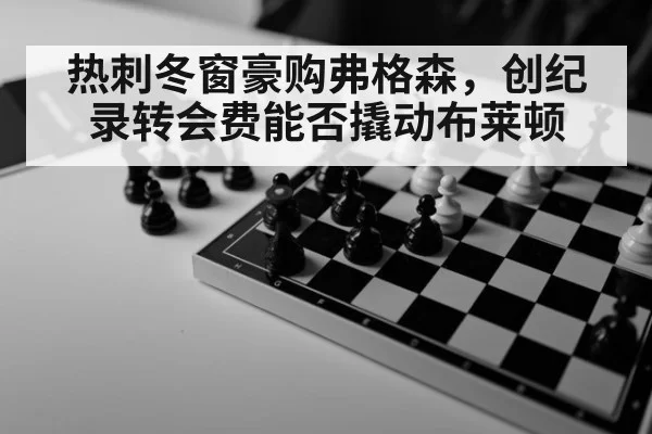 热刺冬窗豪购弗格森，创纪录转会费能否撬动布莱顿